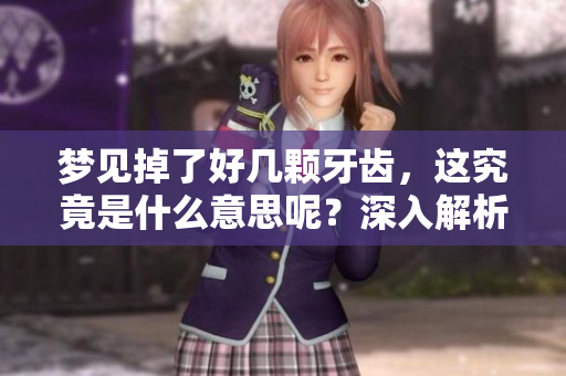 梦见掉了好几颗牙齿，这究竟是什么意思呢？深入解析梦境背后的秘密。
