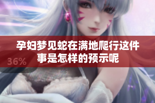 孕妇梦见蛇在满地爬行这件事是怎样的预示呢