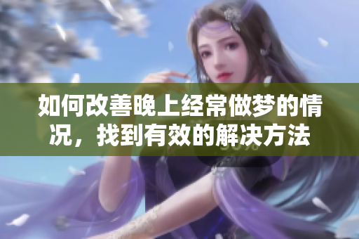 如何改善晚上经常做梦的情况，找到有效的解决方法