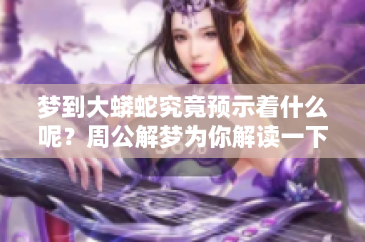 梦到大蟒蛇究竟预示着什么呢？周公解梦为你解读一下这个梦境。
