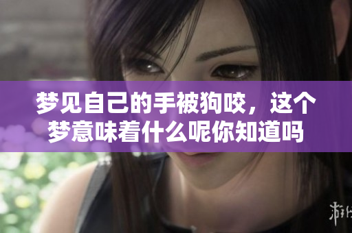 梦见自己的手被狗咬，这个梦意味着什么呢你知道吗