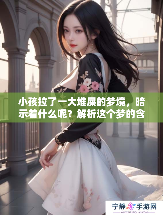 小孩拉了一大堆屎的梦境，暗示着什么呢？解析这个梦的含义。