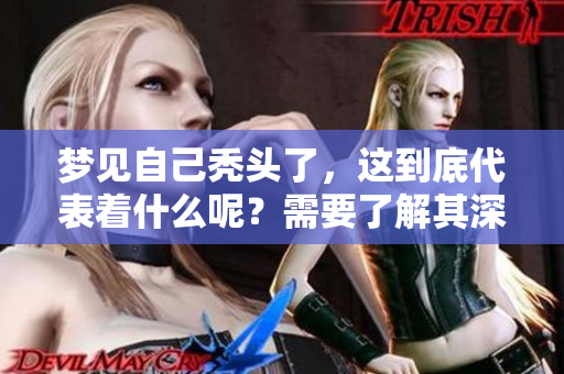 梦见自己秃头了，这到底代表着什么呢？需要了解其深层含义