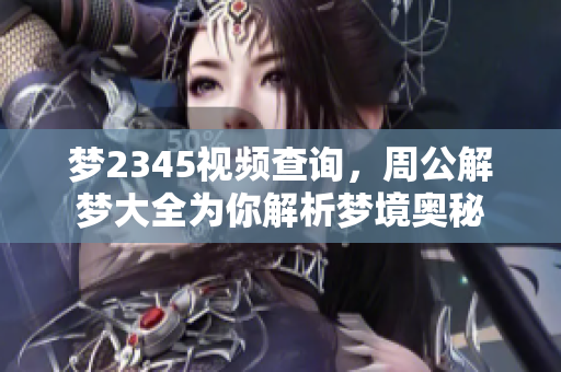 梦2345视频查询，周公解梦大全为你解析梦境奥秘