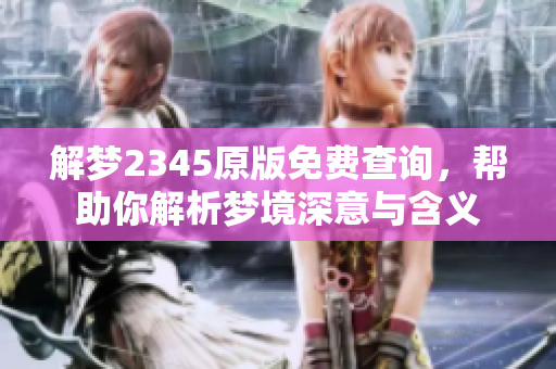 解梦2345原版免费查询，帮助你解析梦境深意与含义