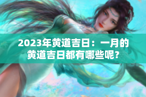 2023年黄道吉日：一月的黄道吉日都有哪些呢？