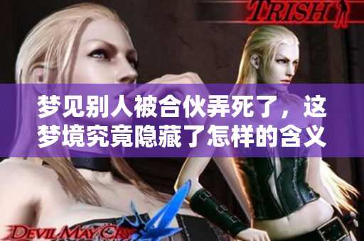梦见别人被合伙弄死了，这梦境究竟隐藏了怎样的含义呢