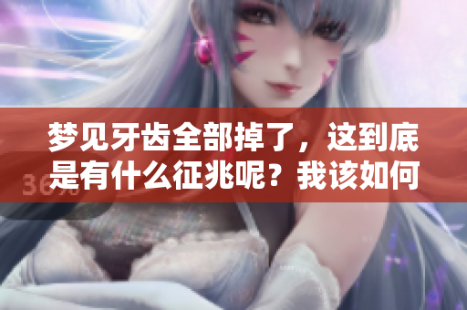 梦见牙齿全部掉了，这到底是有什么征兆呢？我该如何解读这个梦境？