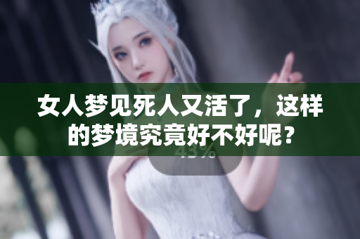 女人梦见死人又活了，这样的梦境究竟好不好呢？