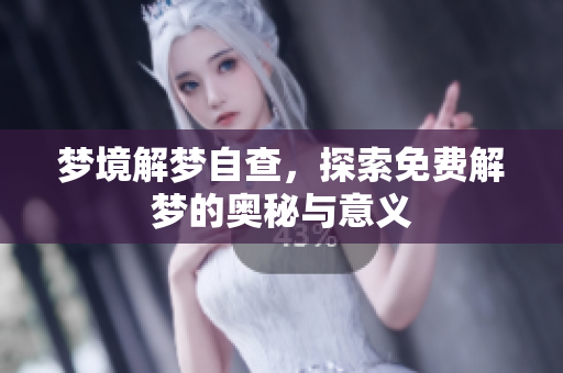 梦境解梦自查，探索免费解梦的奥秘与意义