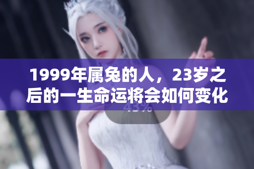 1999年属兔的人，23岁之后的一生命运将会如何变化呢