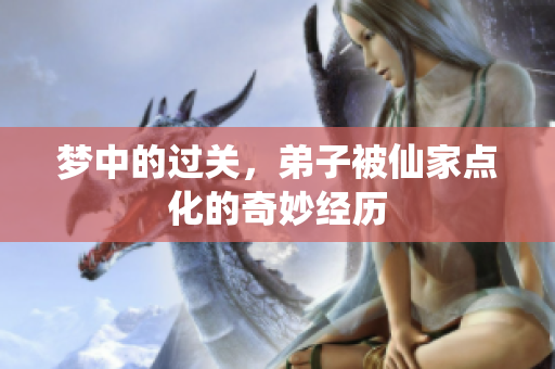 梦中的过关，**被仙家点化的奇妙经历