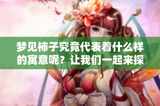 梦见柿子究竟代表着什么样的寓意呢？让我们一起来探讨一下吧！