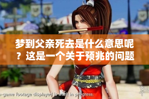 梦到父亲死去是什么意思呢？这是一个关于预兆的问题。