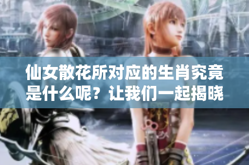 仙女散花所对应的生肖究竟是什么呢？让我们一起揭晓这个谜底！