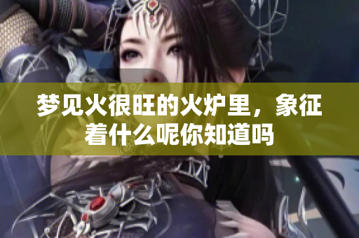 梦见火很旺的火炉里，象征着什么呢你知道吗
