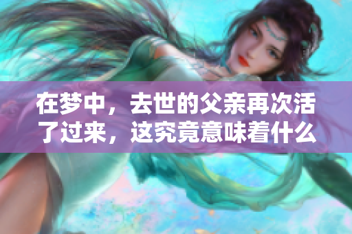 在梦中，去世的父亲再次活了过来，这究竟意味着什么呢