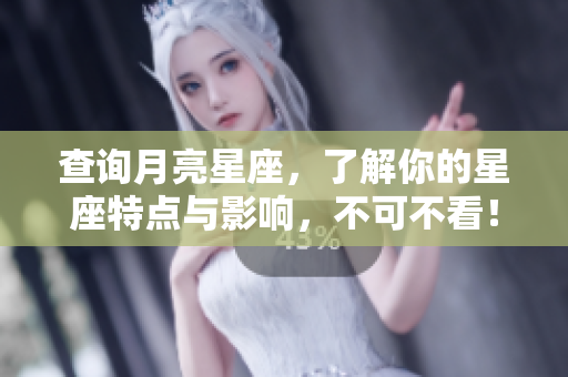 查询月亮星座，了解你的星座特点与影响，不可不看！