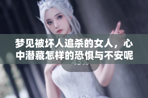 梦见被坏人追杀的女人，心中潜藏怎样的恐惧与不安呢