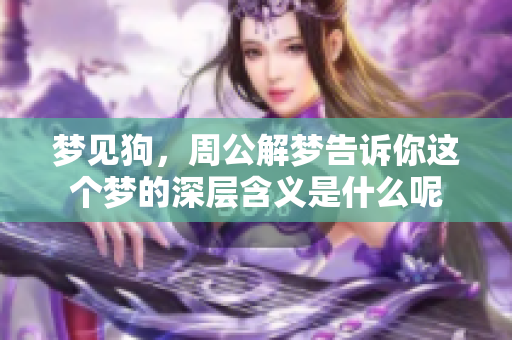 梦见狗，周公解梦告诉你这个梦的深层含义是什么呢