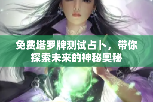 免费塔罗牌测试占卜，带你探索未来的神秘奥秘