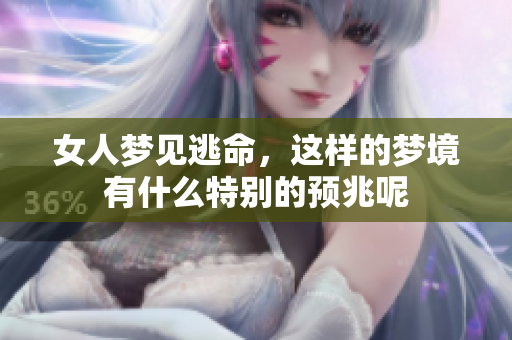 女人梦见逃命，这样的梦境有什么特别的预兆呢