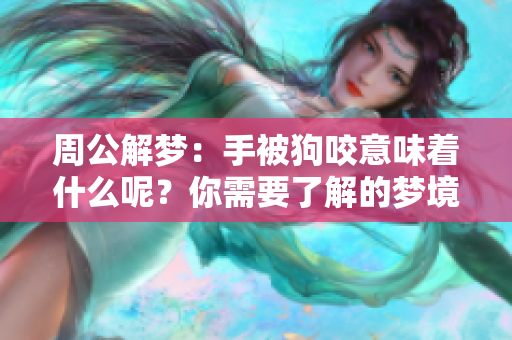 周公解梦：手被狗咬意味着什么呢？你需要了解的梦境解析。