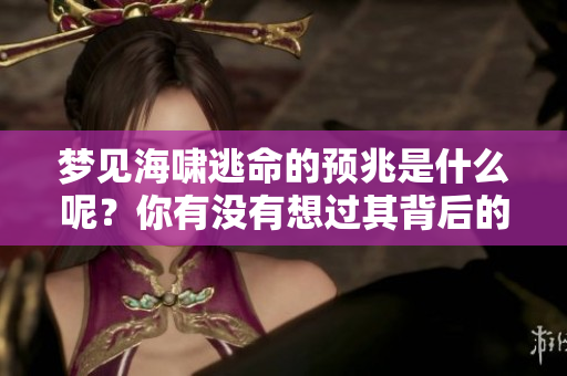 梦见海啸逃命的预兆是什么呢？你有没有想过其背后的含义？