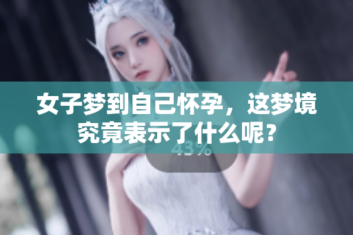 女子梦到自己怀孕，这梦境究竟表示了什么呢？