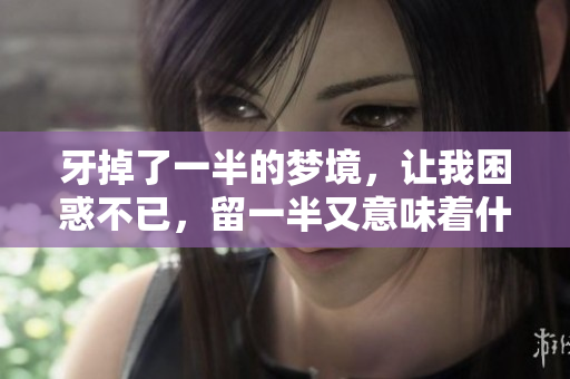 牙掉了一半的梦境，让我困惑不已，留一半又意味着什么呢