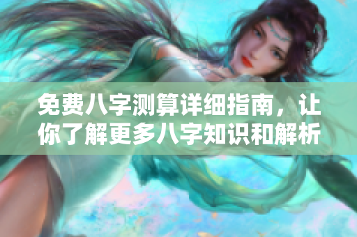 免费八字测算详细指南，让你了解更多八字知识和解析技巧
