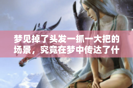 梦见掉了头发一抓一大把的场景，究竟在梦中传达了什么含义呢