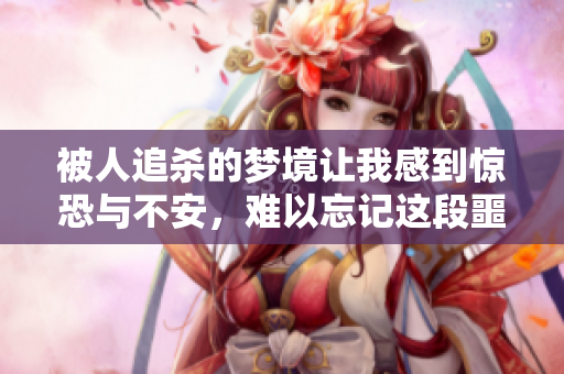 被人追杀的梦境让我感到惊恐与不安，难以忘记这段噩梦经历