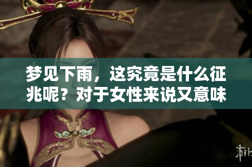 梦见下雨，这究竟是什么征兆呢？对于女性来说又意味着什么呢？