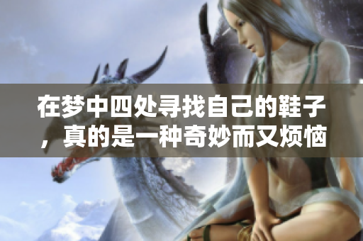 在梦中四处寻找自己的鞋子，真的是一种奇妙而又烦恼的体验。