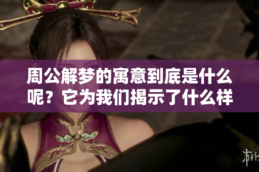 周公解梦的寓意到底是什么呢？它为我们揭示了什么样的深刻意义呢？