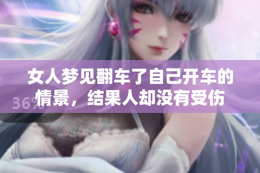 女人梦见翻车了自己开车的情景，结果人却没有受伤