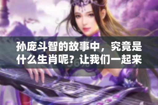 孙庞斗智的故事中，究竟是什么生肖呢？让我们一起来探讨一下。