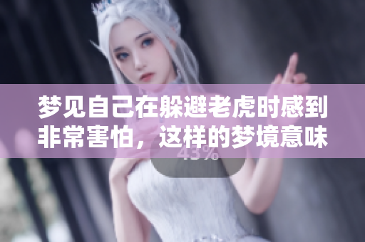 梦见自己在躲避老虎时感到非常害怕，这样的梦境意味着什么呢