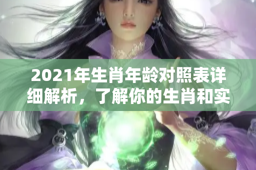 2021年生肖年龄对照表详细解析，了解你的生肖和实际年龄关系