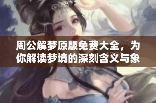 周公解梦原版免费大全，为你解读梦境的深刻含义与象征