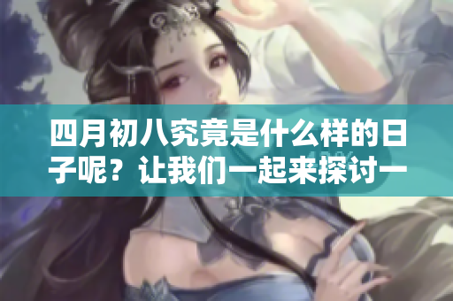 四月初八究竟是什么样的日子呢？让我们一起来探讨一下吧！