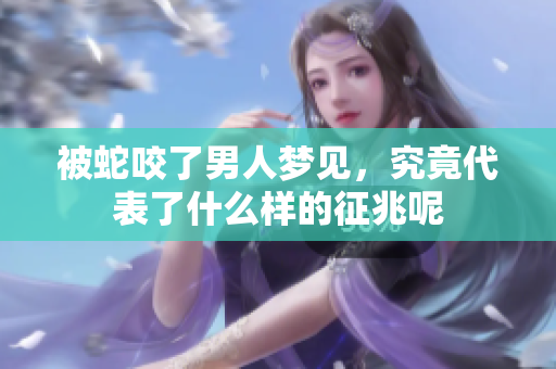 被蛇咬了男人梦见，究竟代表了什么样的征兆呢