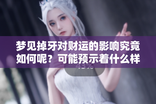 梦见掉牙对财运的影响究竟如何呢？可能预示着什么样的经济走势呢？