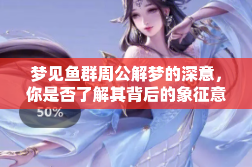 梦见鱼群周公解梦的深意，你是否了解其背后的象征意义呢