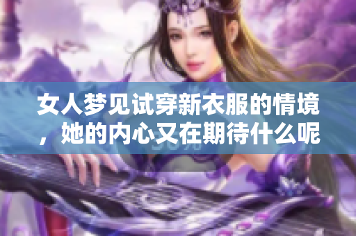 女人梦见试穿新衣服的情境，她的内心又在期待什么呢