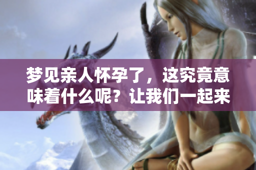 梦见亲人怀孕了，这究竟意味着什么呢？让我们一起来探讨一下。