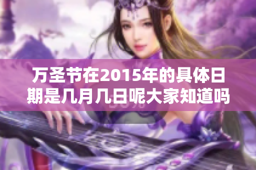 万圣节在2015年的具体日期是几月几日呢大家知道吗