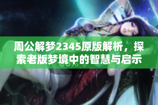 周公解梦2345原版解析，探索老版梦境中的智慧与启示