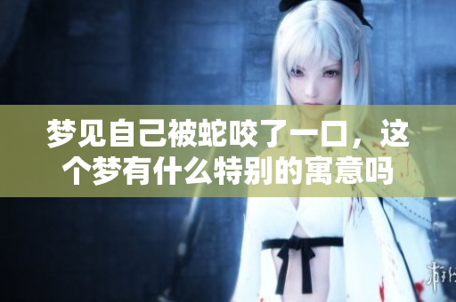 梦见自己被蛇咬了一口，这个梦有什么特别的寓意吗